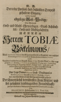 Der in die Vorhöfe des himmlischen Tempels gehaltene Eingang [...] des [...] Herren Tobiae Böckelmanns [...] Diaconi [...] in Fraustadt [...] wurde nachdem derselbe d.28 Augusti Anno 1718 [...] aus dieser Zeitlichkeit ward gefordet worden [...] entworffen von Francisco Hödelhofern