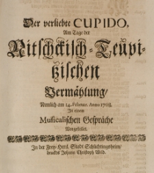 Der verliebte Cupido, am Tage der Nitschckisch-Teupitzischen Vermählung nemlich am 14 Februar Anno 1708 in einem Musicalischen Gespräche vorstellet